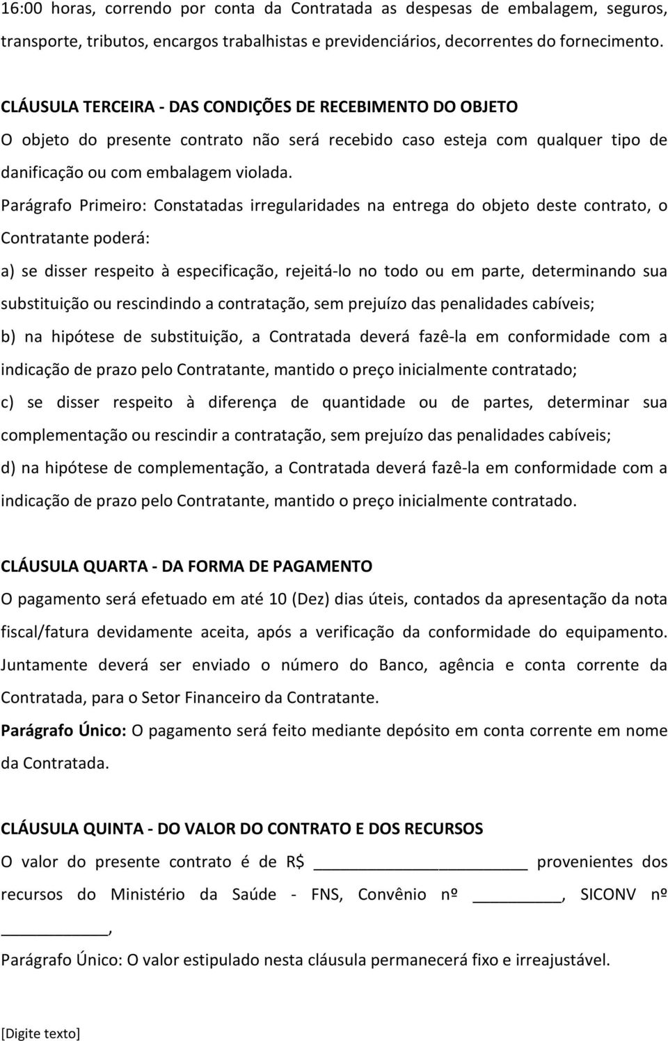 Parágrafo Primeiro: Constatadas irregularidades na entrega do objeto deste contrato, o Contratante poderá: a) se disser respeito à especificação, rejeitá-lo no todo ou em parte, determinando sua