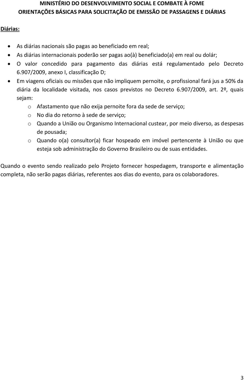 907/2009, anexo I, classificação D; Em viagens oficiais ou missões que não impliquem pernoite, o profissional fará jus a 50% da diária da localidade visitada, nos casos previstos no Decreto 6.