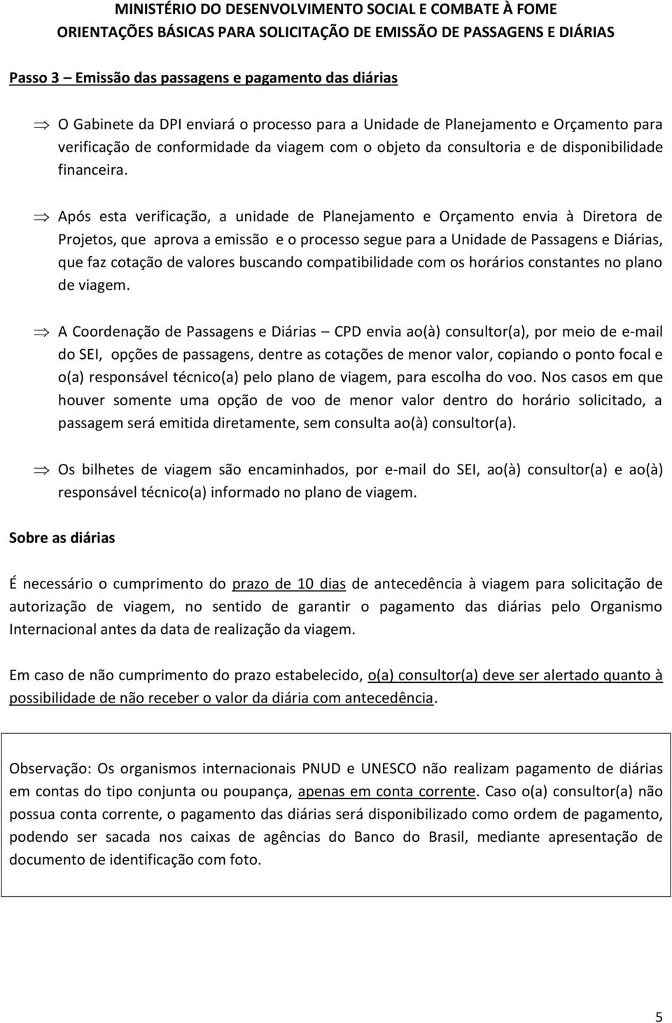 Após esta verificação, a unidade de Planejamento e Orçamento envia à Diretora de Projetos, que aprova a emissão e o processo segue para a Unidade de Passagens e Diárias, que faz cotação de valores