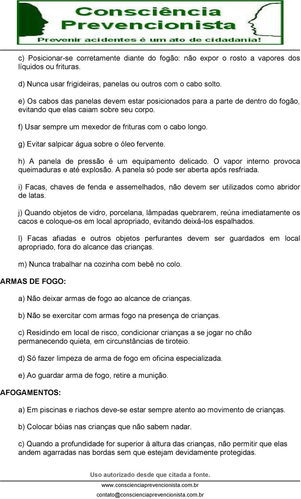 g) Evitar salpicar água sobre o óleo fervente. h) A panela de pressão é um equipamento delicado. O vapor interno provoca queimaduras e até explosão. A panela só pode ser aberta após resfriada.