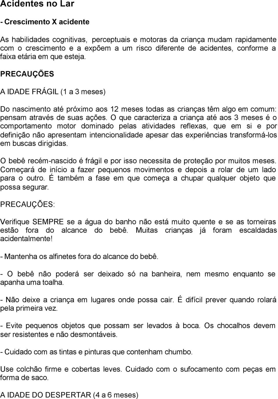 O que caracteriza a criança até aos 3 meses é o comportamento motor dominado pelas atividades reflexas, que em si e por definição não apresentam intencionalidade apesar das experiências