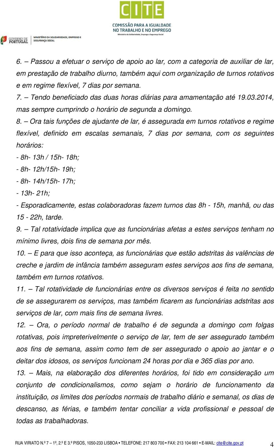 Ora tais funções de ajudante de lar, é assegurada em turnos rotativos e regime flexível, definido em escalas semanais, 7 dias por semana, com os seguintes horários: - 8h- 13h / 15h- 18h; - 8h-