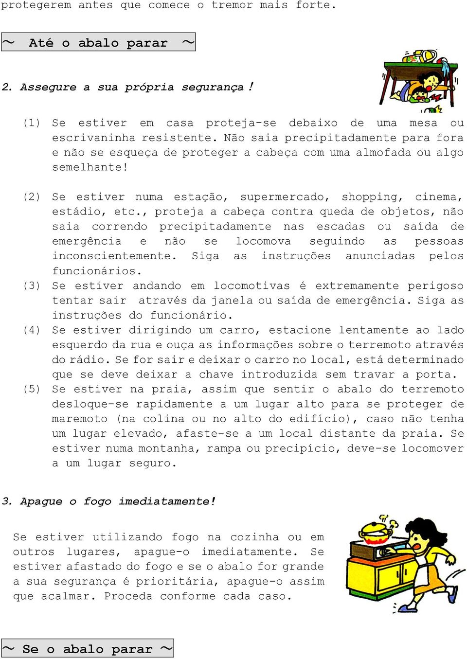 , proteja a cabeça contra queda de objetos, não saia correndo precipitadamente nas escadas ou saída de emergência e não se locomova seguindo as pessoas inconscientemente.