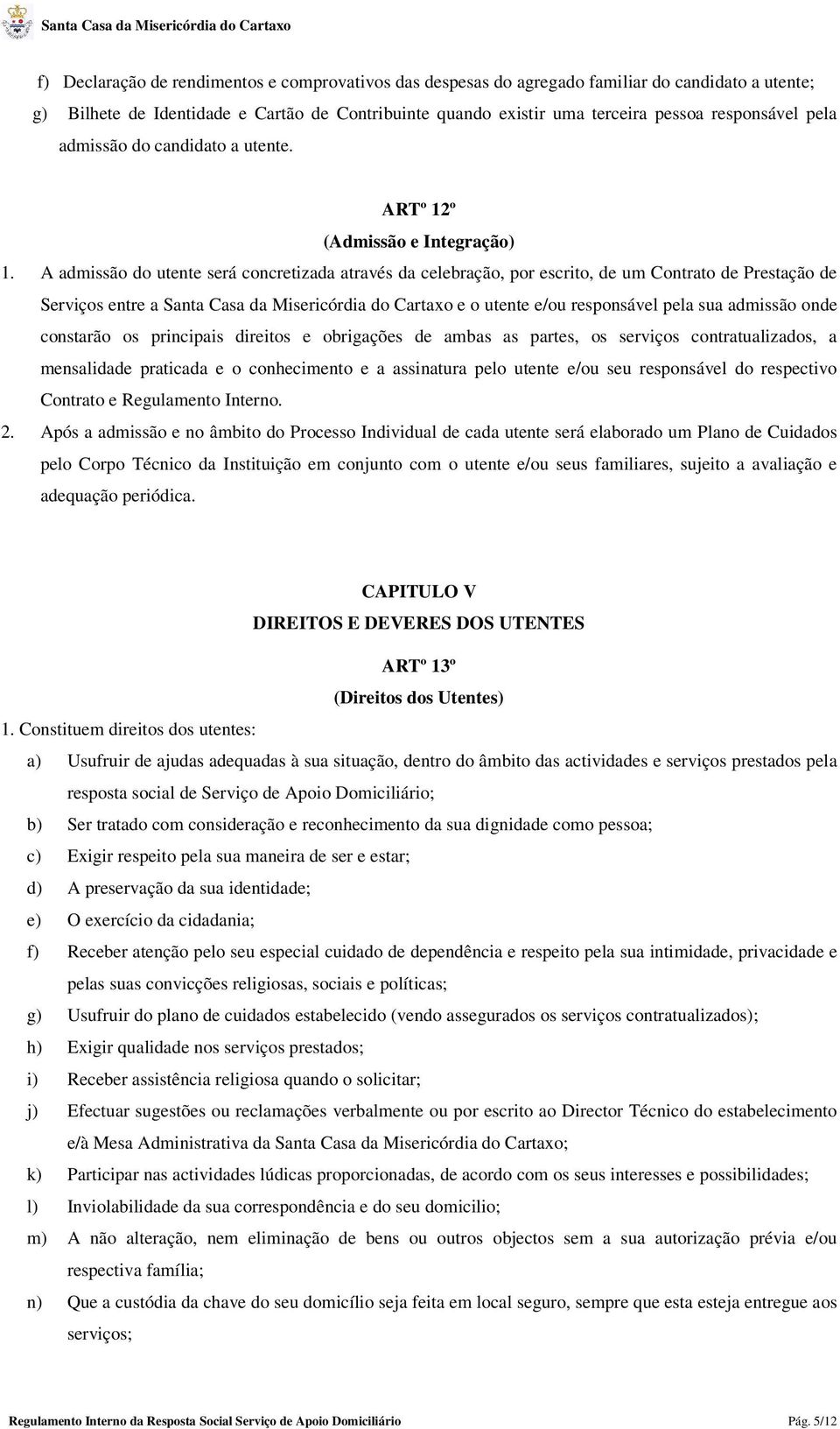 A admissão do utente será concretizada através da celebração, por escrito, de um Contrato de Prestação de Serviços entre a Santa Casa da Misericórdia do Cartaxo e o utente e/ou responsável pela sua