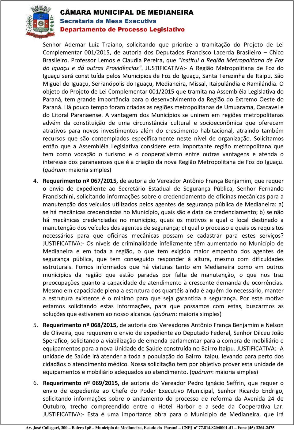 JUSTIFICATIVA:- A Região Metropolitana de Foz do Iguaçu será constituída pelos Municípios de Foz do Iguaçu, Santa Terezinha de Itaipu, São Miguel do Iguaçu, Serranópolis do Iguaçu, Medianeira,