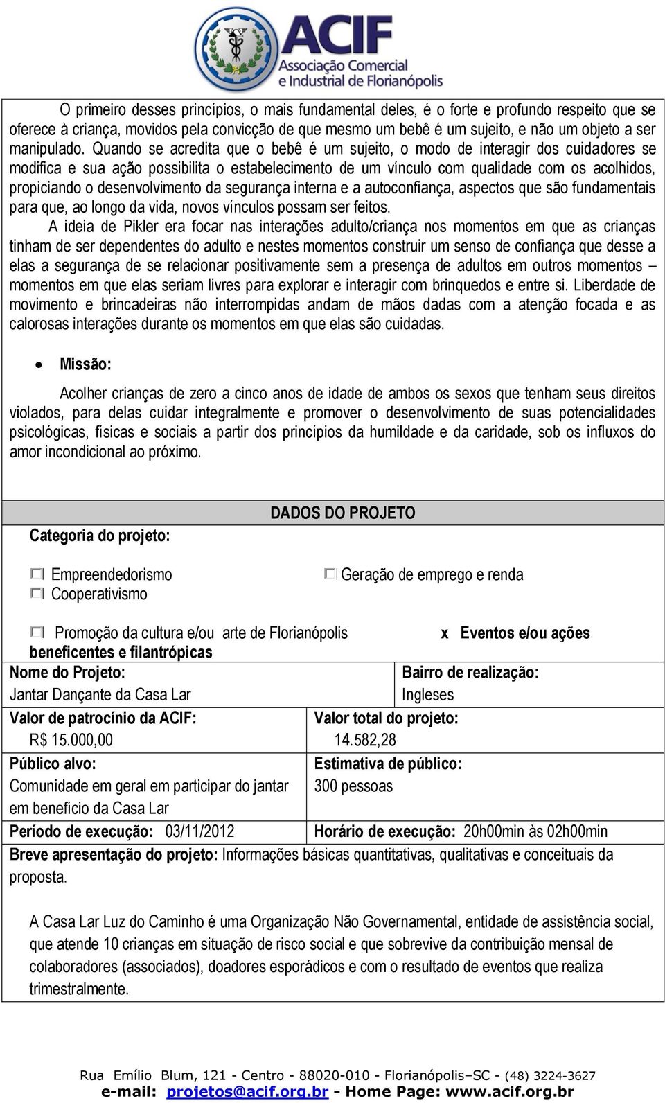 Quando se acredita que o bebê é um sujeito, o modo de interagir dos cuidadores se modifica e sua ação possibilita o estabelecimento de um vínculo com qualidade com os acolhidos, propiciando o