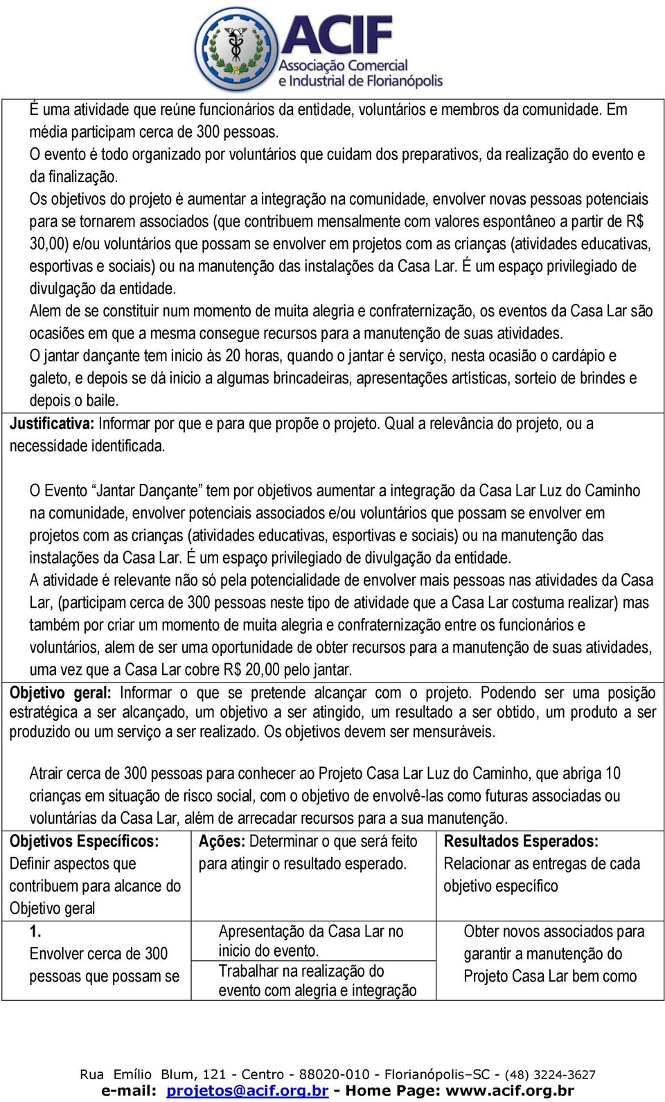 Os objetivos do projeto é aumentar a integração na comunidade, envolver novas pessoas potenciais para se tornarem associados (que contribuem mensalmente com valores espontâneo a partir de R$ 30,00)