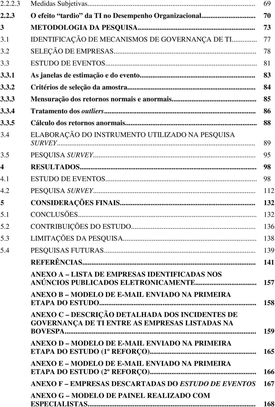 .. 85 3.3.4 Tratamento dos outliers... 86 3.3.5 Cálculo dos retornos anormais... 88 3.4 ELABORAÇÃO DO INSTRUMENTO UTILIZADO NA PESQUISA SURVEY... 89 3.5 PESQUISA SURVEY... 95 4 RESULTADOS... 98 4.