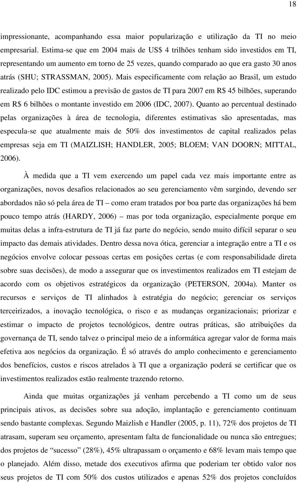 Mais especificamente com relação ao Brasil, um estudo realizado pelo IDC estimou a previsão de gastos de TI para 2007 em R$ 45 bilhões, superando em R$ 6 bilhões o montante investido em 2006 (IDC,