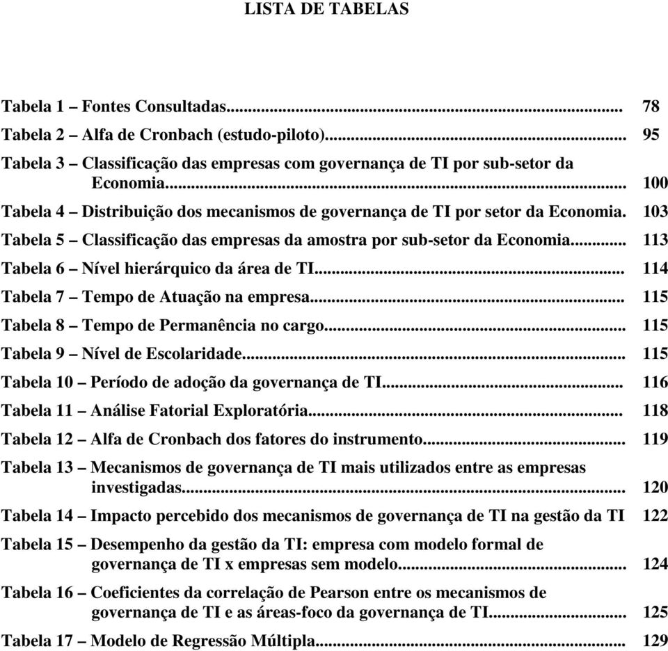 .. 113 Tabela 6 Nível hierárquico da área de TI... 114 Tabela 7 Tempo de Atuação na empresa... 115 Tabela 8 Tempo de Permanência no cargo... 115 Tabela 9 Nível de Escolaridade.