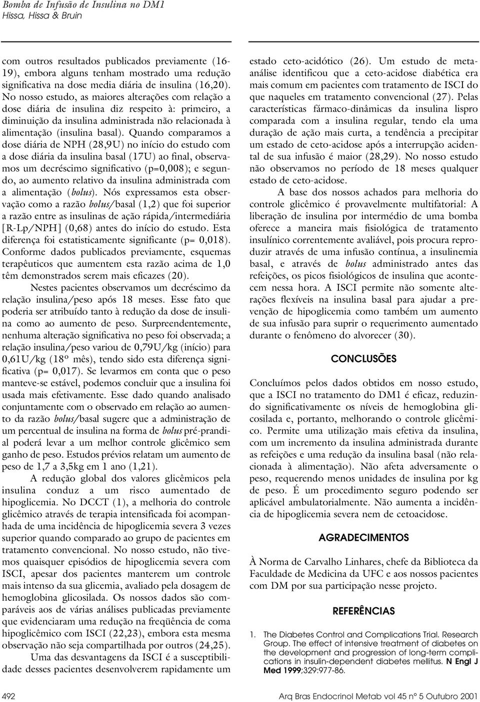 Quando comparamos a dose diária de NPH (28,9U) no início do estudo com a dose diária da insulina basal (17U) ao final, observamos um decréscimo significativo (p=0,008); e segundo, ao aumento relativo