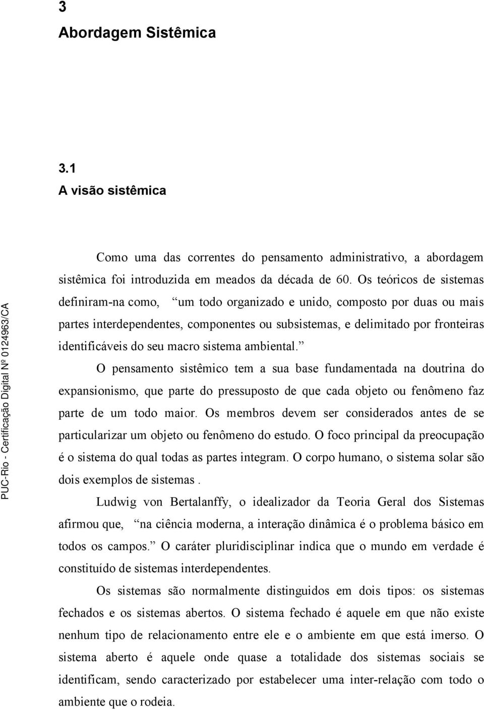 macro sistema ambiental. O pensamento sistêmico tem a sua base fundamentada na doutrina do expansionismo, que parte do pressuposto de que cada objeto ou fenômeno faz parte de um todo maior.