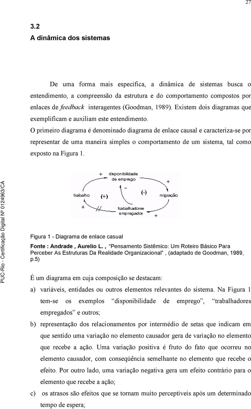 O primeiro diagrama é denominado diagrama de enlace causal e caracteriza-se por representar de uma maneira simples o comportamento de um sistema, tal como exposto na Figura 1.