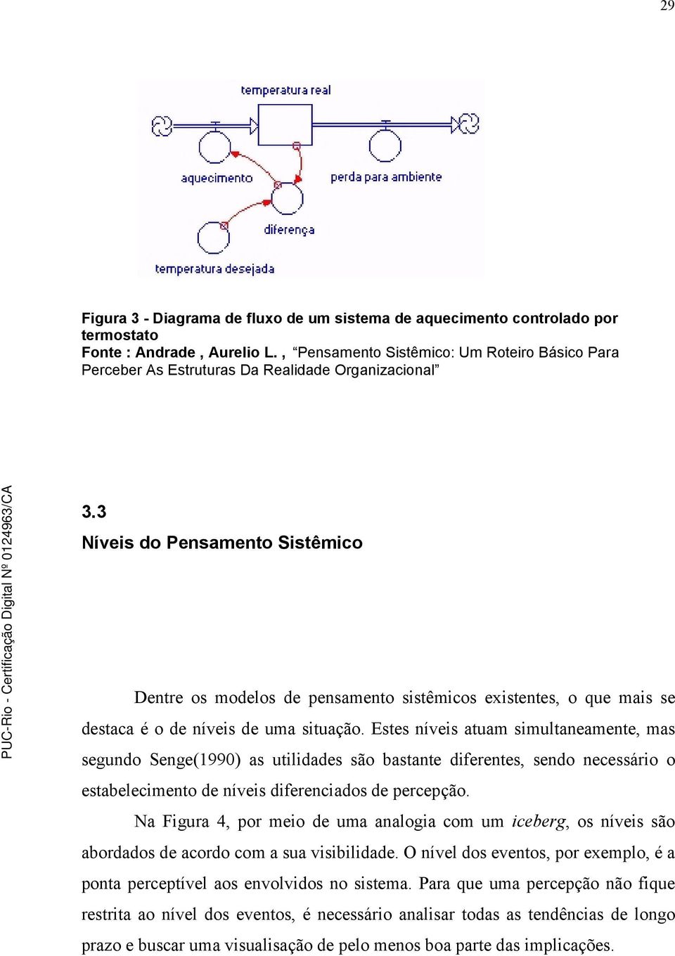 Estes níveis atuam simultaneamente, mas segundo Senge(1990) as utilidades são bastante diferentes, sendo necessário o estabelecimento de níveis diferenciados de percepção.