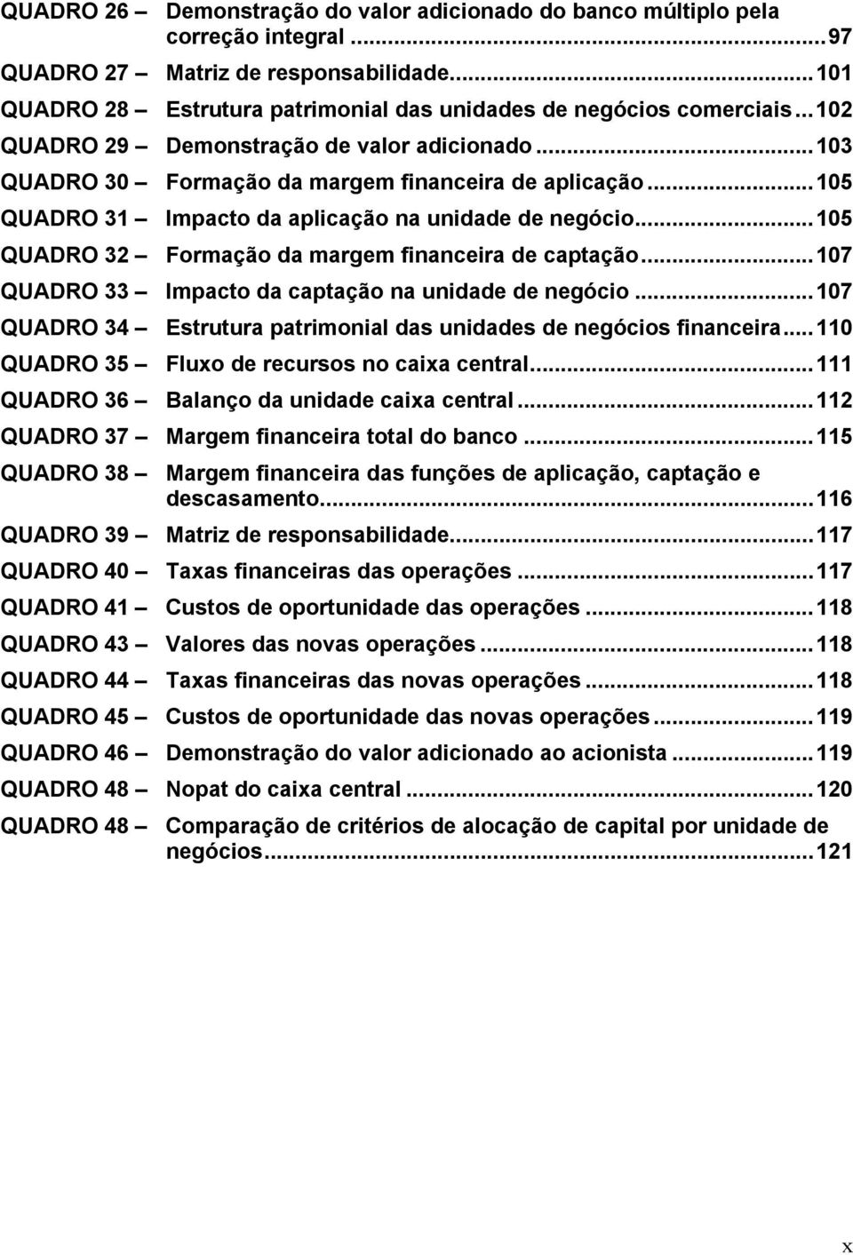 ..105 QUADRO 32 Formação da margem financeira de captação...107 QUADRO 33 Impacto da captação na unidade de negócio...107 QUADRO 34 Estrutura patrimonial das unidades de negócios financeira.