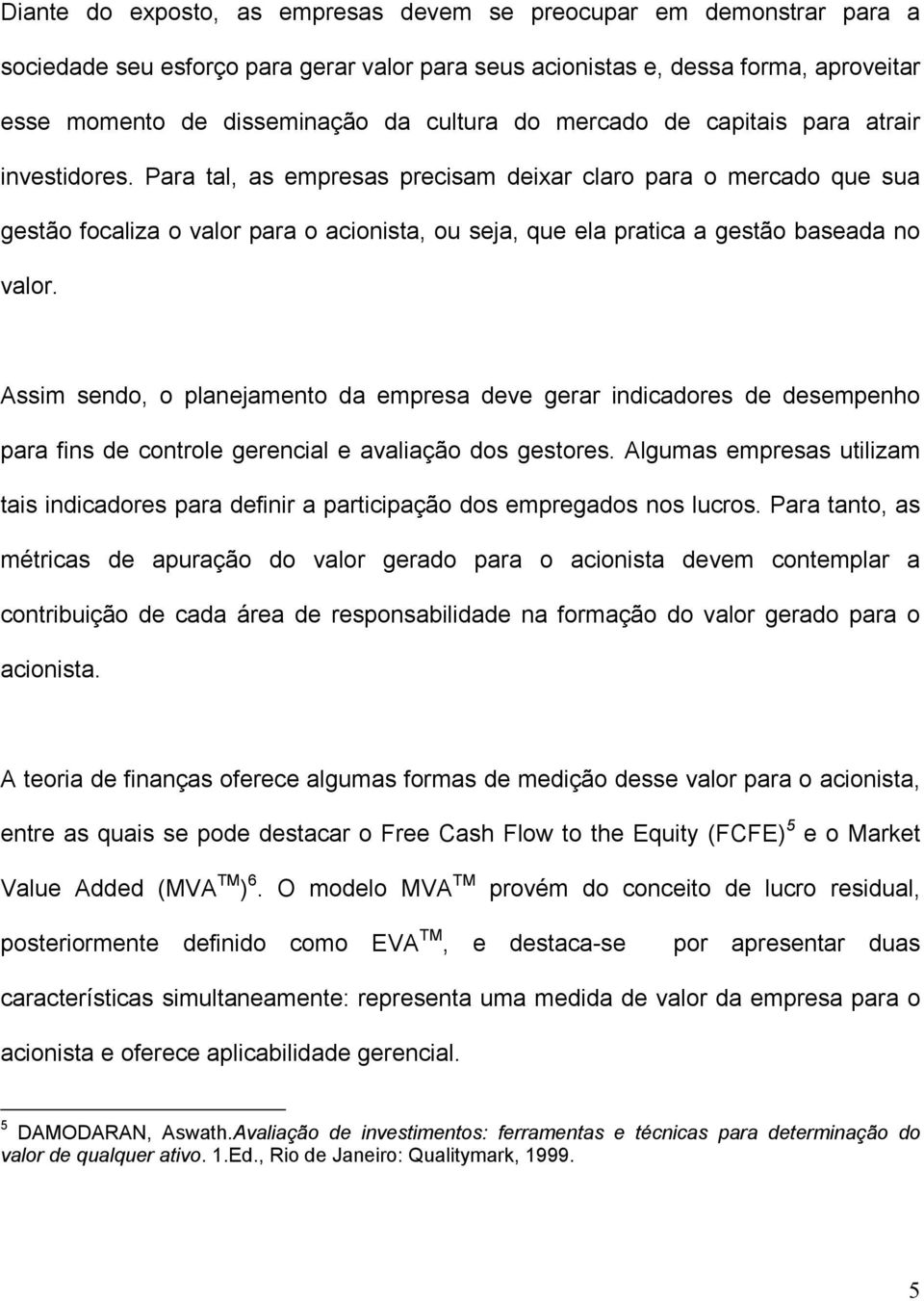 Para tal, as empresas precisam deixar claro para o mercado que sua gestão focaliza o valor para o acionista, ou seja, que ela pratica a gestão baseada no valor.