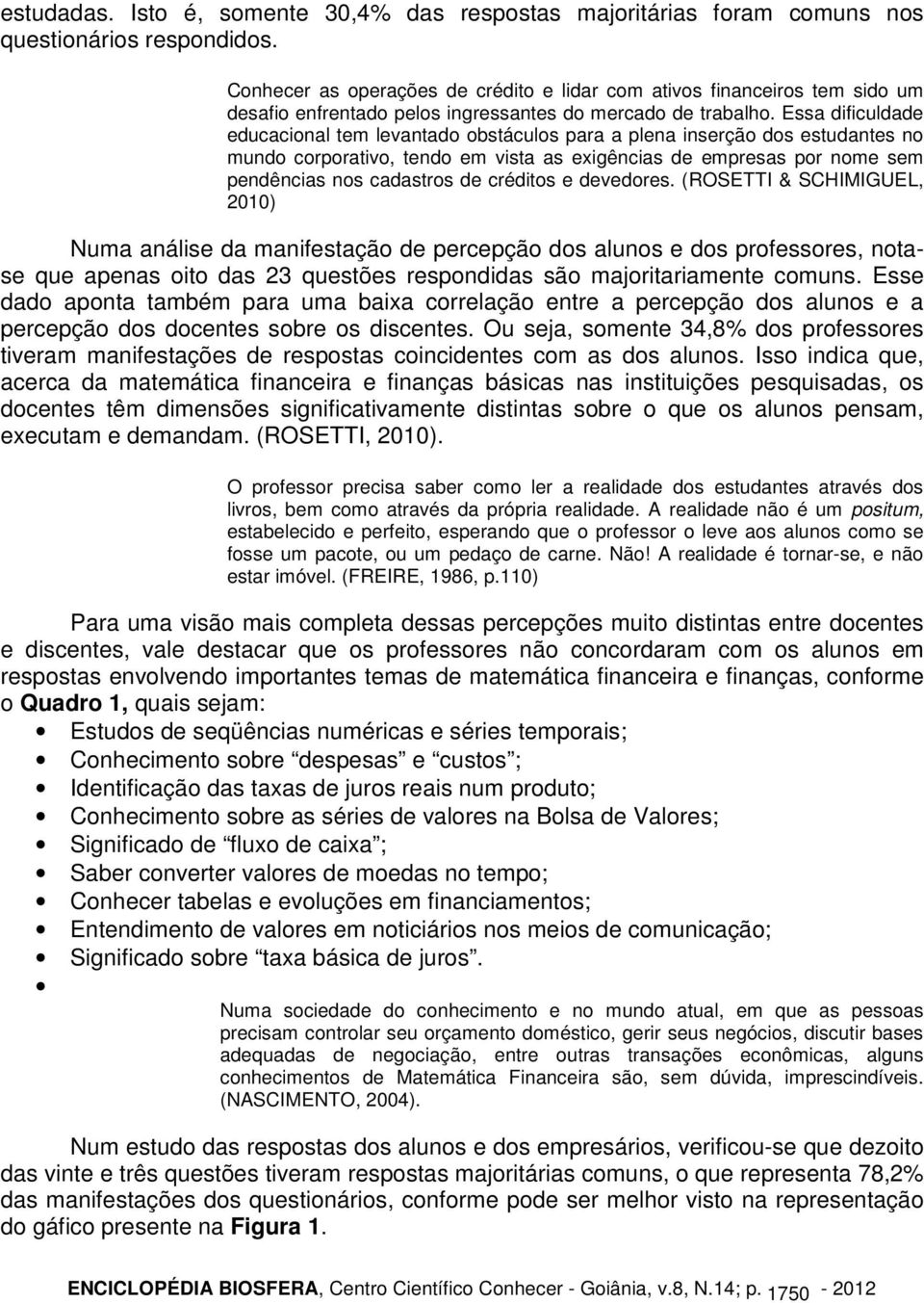 Essa dificuldade educacional tem levantado obstáculos para a plena inserção dos estudantes no mundo corporativo, tendo em vista as exigências de empresas por nome sem pendências nos cadastros de