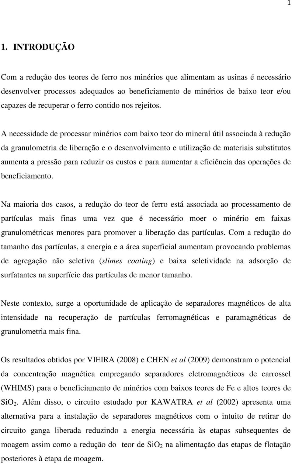 A necessidade de processar minérios com baixo teor do mineral útil associada à redução da granulometria de liberação e o desenvolvimento e utilização de materiais substitutos aumenta a pressão para