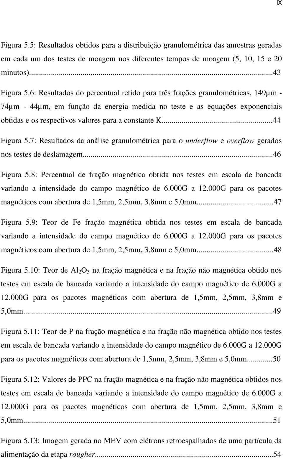 constante K...44 Figura 5.7: Resultados da análise granulométrica para o underflow e overflow gerados nos testes de deslamagem...46 Figura 5.