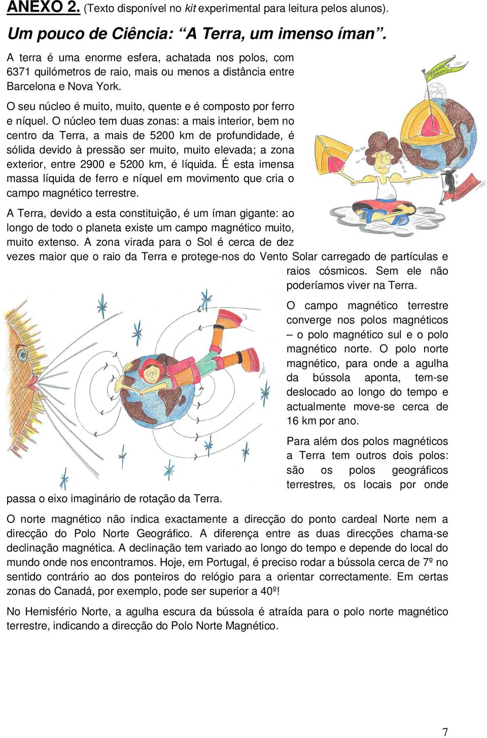 O seu núcleo é muito, muito, quente e é composto por ferro e níquel.