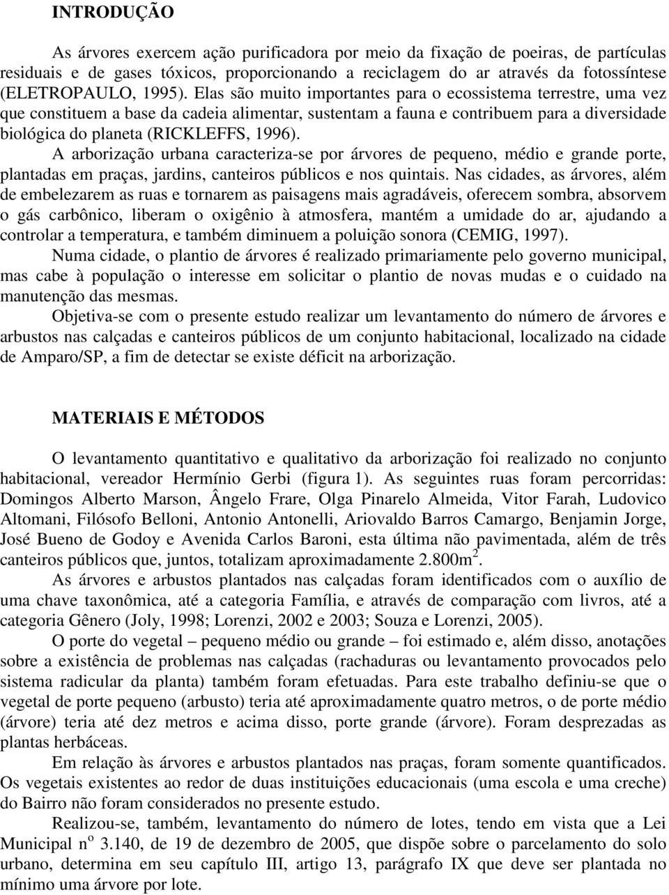 Elas são muito importantes para o ecossistema terrestre, uma vez que constituem a base da cadeia alimentar, sustentam a fauna e contribuem para a diversidade biológica do planeta (RICKLEFFS, 1996).