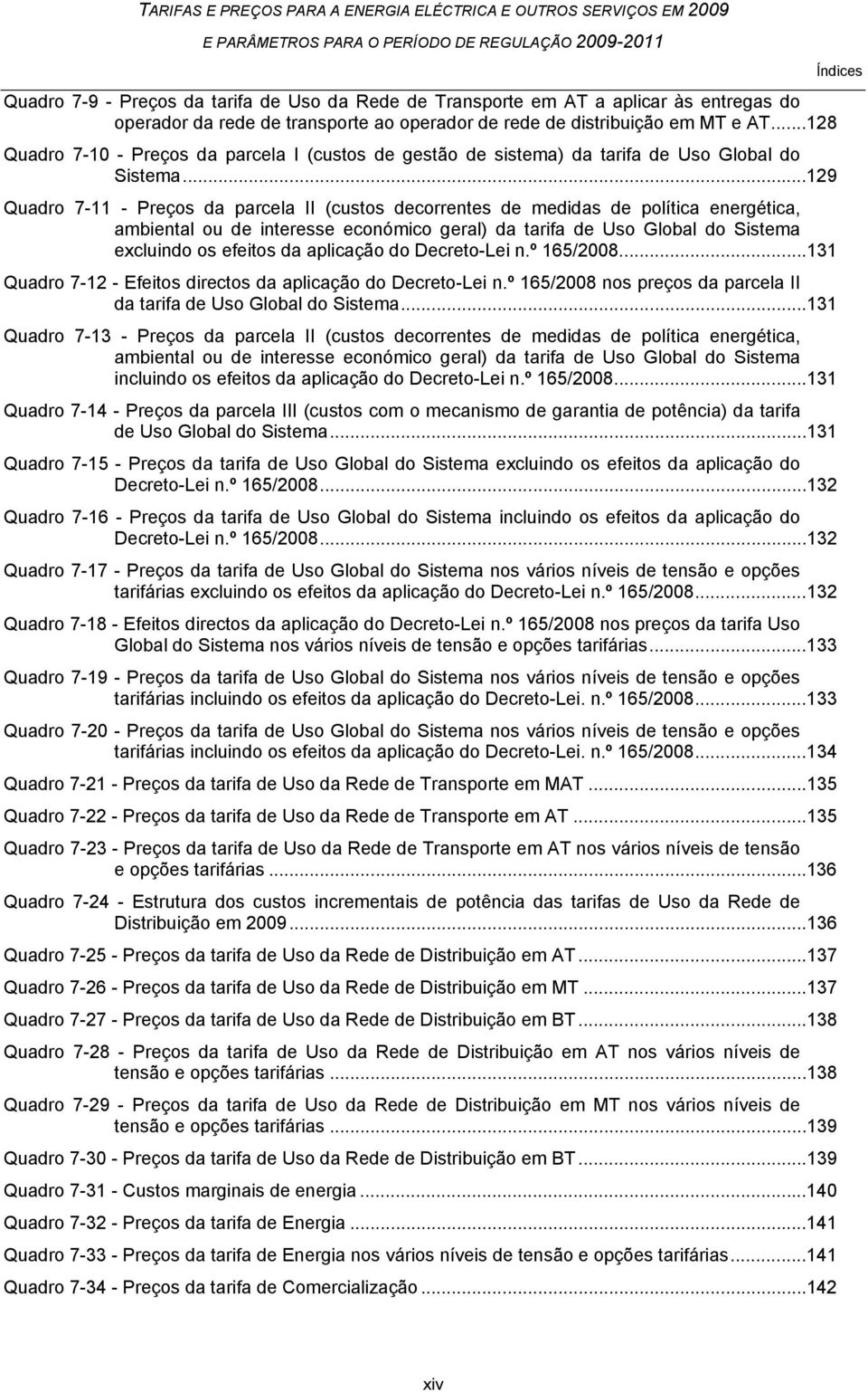 ..129 Quadro 7-11 - Preços da parcela II (custos decorrentes de medidas de política energética, ambiental ou de interesse económico geral) da tarifa de Uso Global do Sistema excluindo os efeitos da