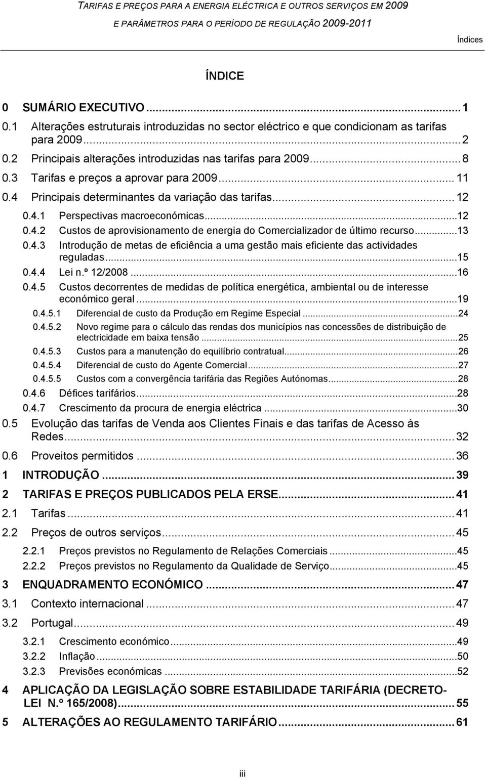 .. 12 0.4.2 Custos de aprovisionamento de energia do Comercializador de último recurso... 13 0.4.3 Introdução de metas de eficiência a uma gestão mais eficiente das actividades reguladas... 15 0.4.4 Lei n.