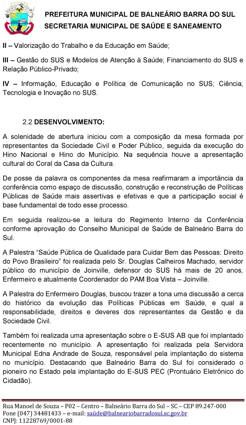 2 DESENVOLVIMENTO: A solenidade de abertura iniciou com a composição da mesa formada por representantes da Sociedade Civil e Poder Público, seguida da execução do Hino Nacional e Hino do Município.