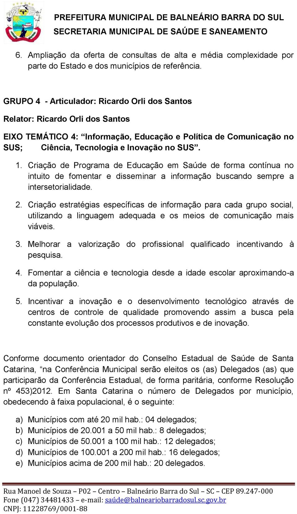 Criação de Programa de Educação em Saúde de forma contínua no intuito de fomentar e disseminar a informação buscando sempre a intersetorialidade. 2.