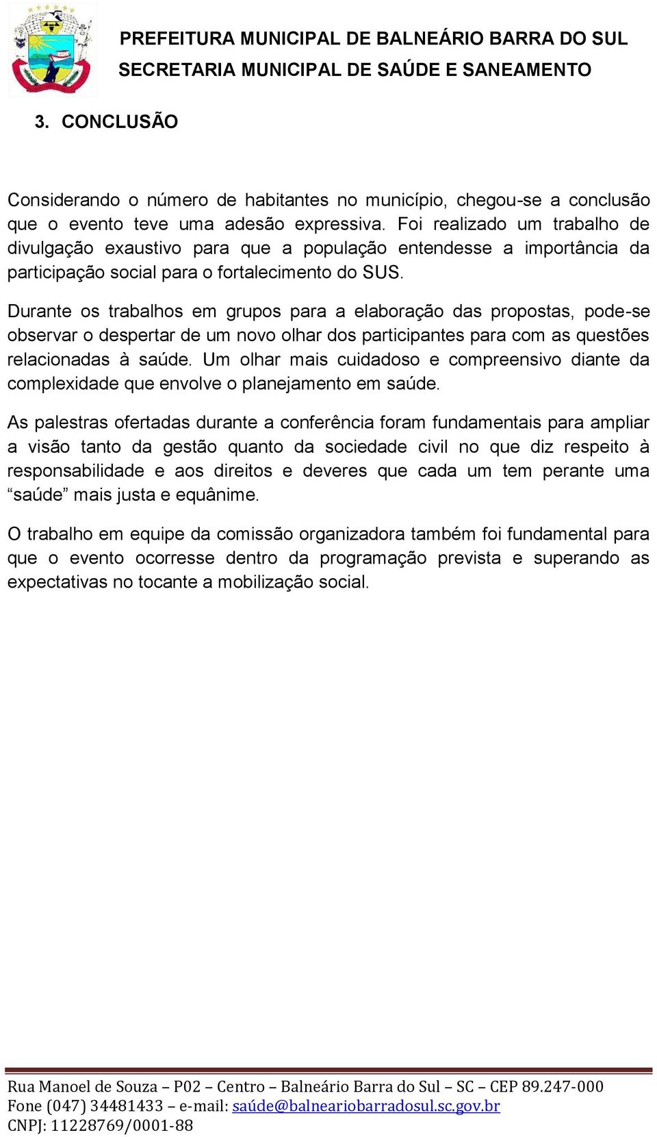 Durante os trabalhos em grupos para a elaboração das propostas, pode-se observar o despertar de um novo olhar dos participantes para com as questões relacionadas à saúde.