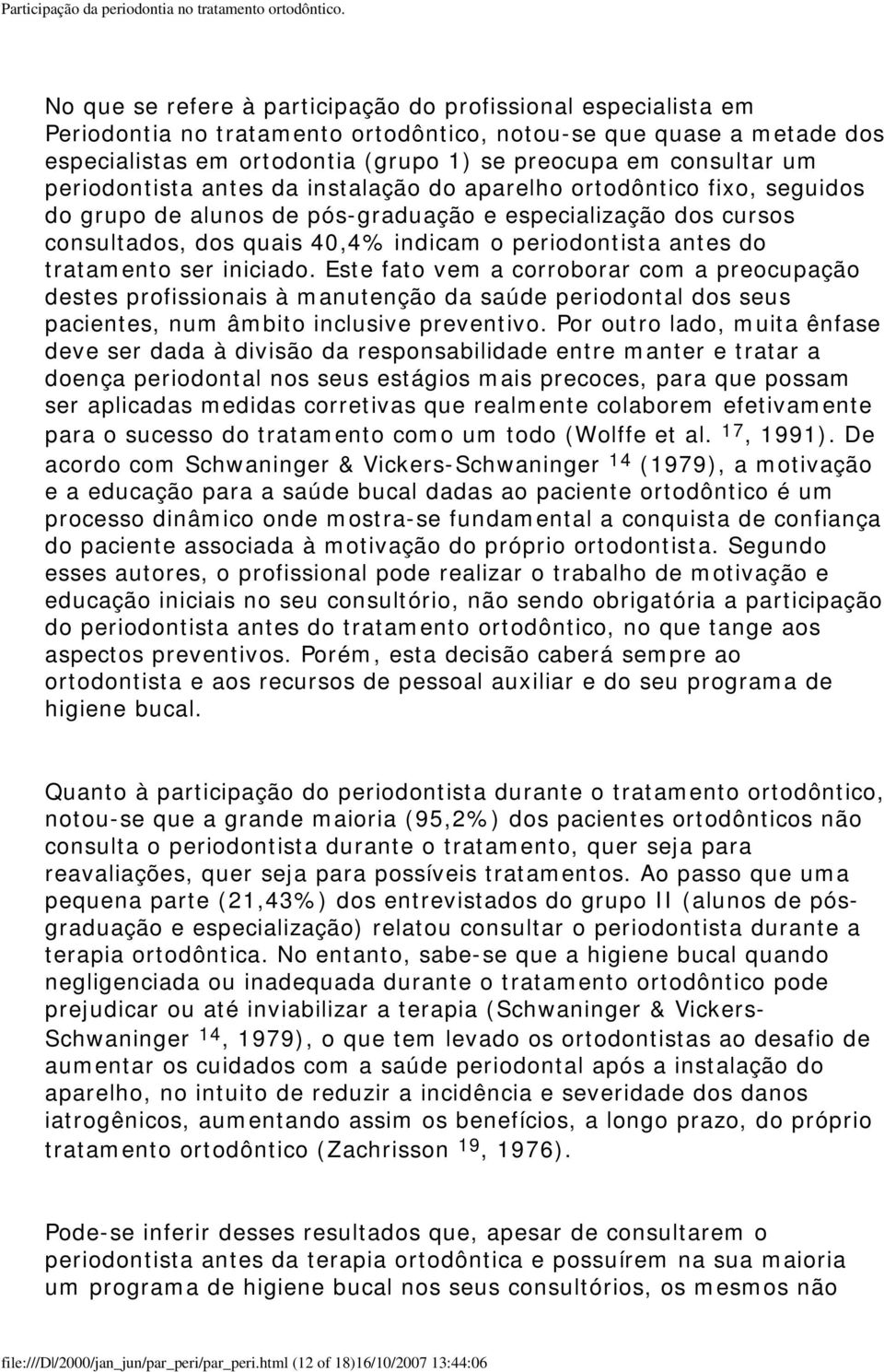 do tratamento ser iniciado. Este fato vem a corroborar com a preocupação destes profissionais à manutenção da saúde periodontal dos seus pacientes, num âmbito inclusive preventivo.