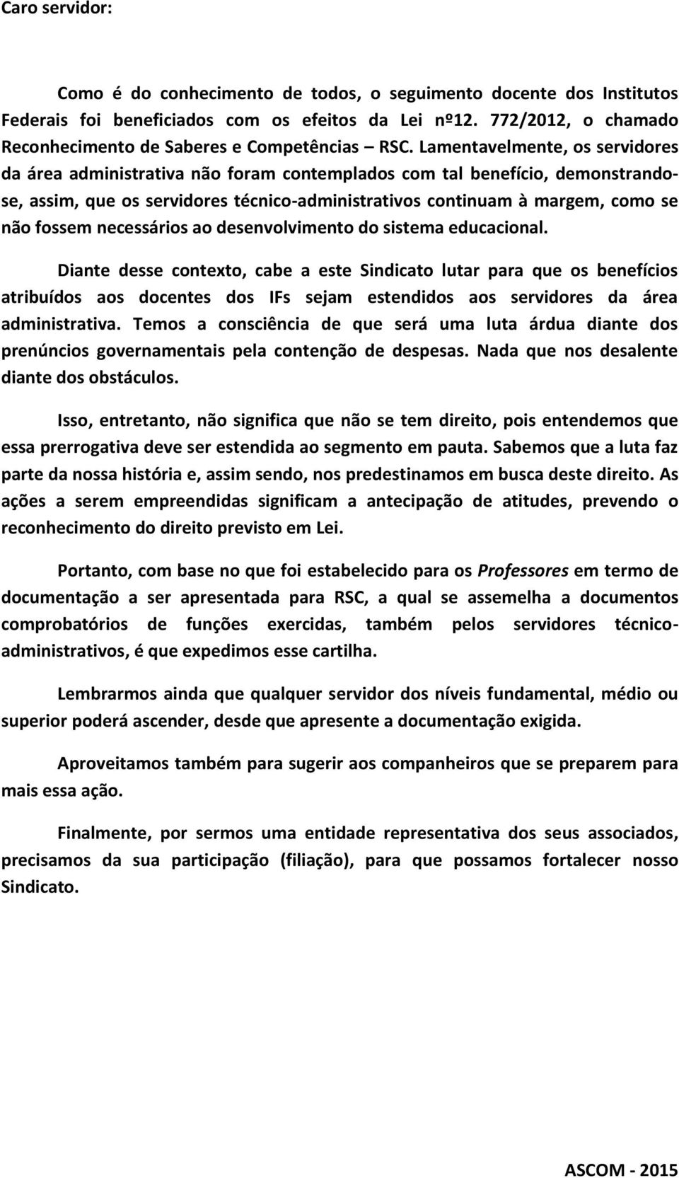 Lamentavelmente, os servidores da área administrativa não foram contemplados com tal benefício, demonstrandose, assim, que os servidores técnico-administrativos continuam à margem, como se não fossem