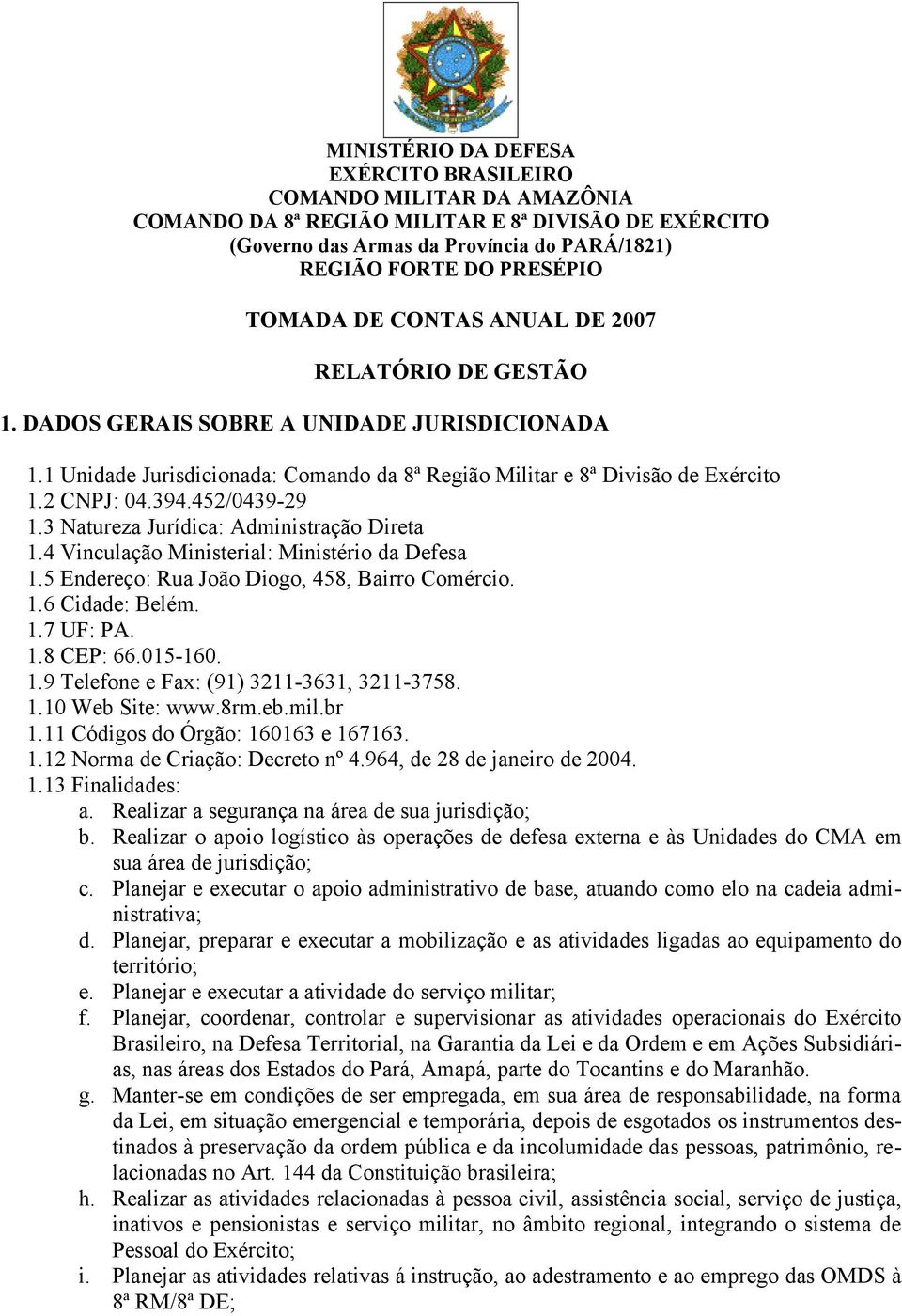 452/0439-29 1.3 Natureza Jurídica: Administração Direta 1.4 Vinculação Ministerial: Ministério da Defesa 1.5 Endereço: Rua João Diogo, 458, Bairro Comércio. 1.6 Cidade: Belém. 1.7 UF: PA. 1.8 CEP: 66.