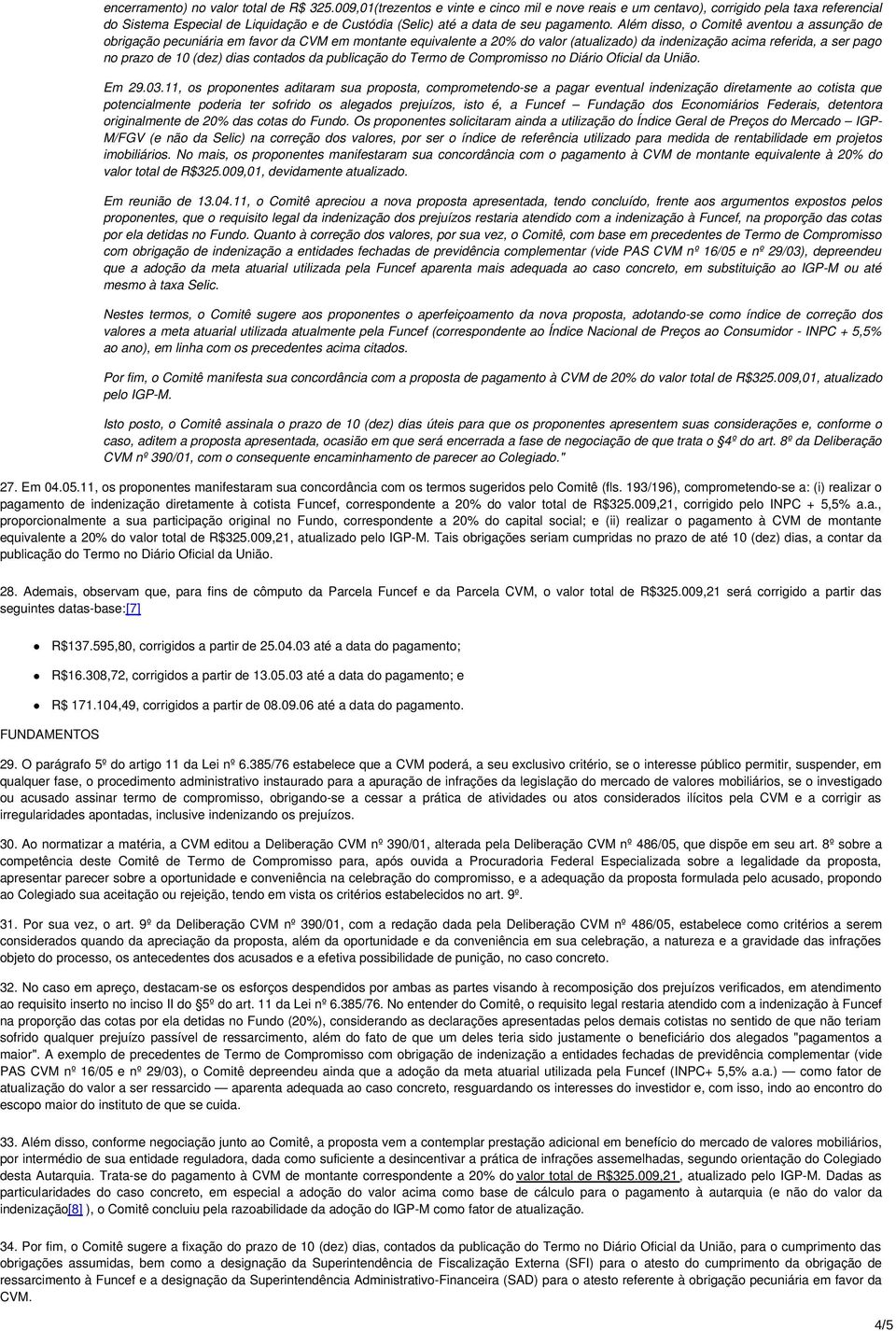 Além disso, o Comitê aventou a assunção de obrigação pecuniária em favor da CVM em montante equivalente a 20% do valor (atualizado) da indenização acima referida, a ser pago no prazo de 10 (dez) dias