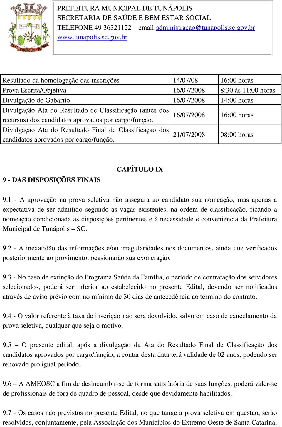 16:00 horas Divulgação Ata do Resultado Final de Classificação dos 21/07/2008 candidatos aprovados por cargo/função. 08:00 horas 9 DAS DISPOSIÇÕES FINAIS CAPÍTULO IX 9.