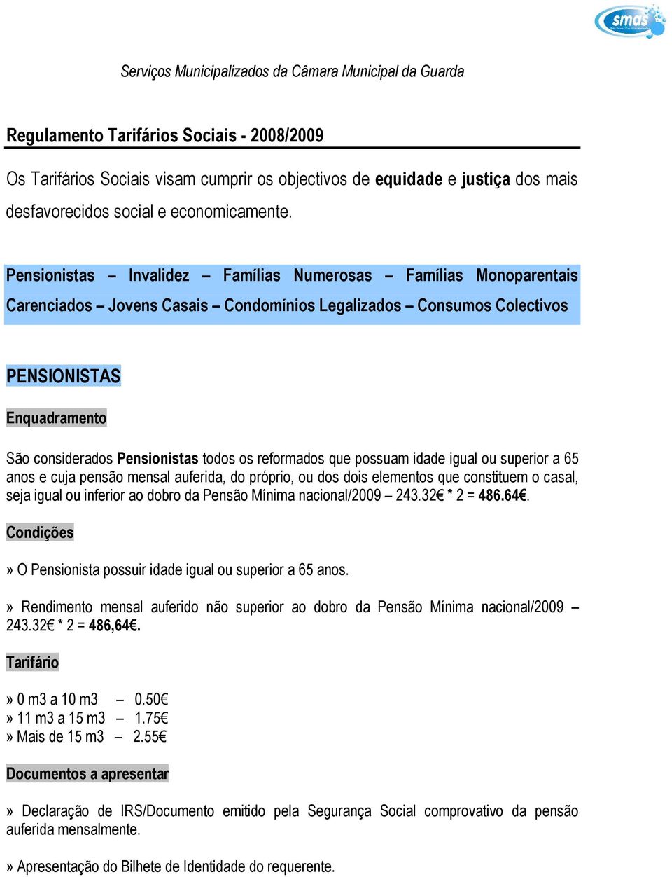 que possuam idade igual ou superior a 65 anos e cuja pensão mensal auferida, do próprio, ou dos dois elementos que constituem o casal, seja igual ou inferior ao dobro da Pensão Mínima nacional/2009