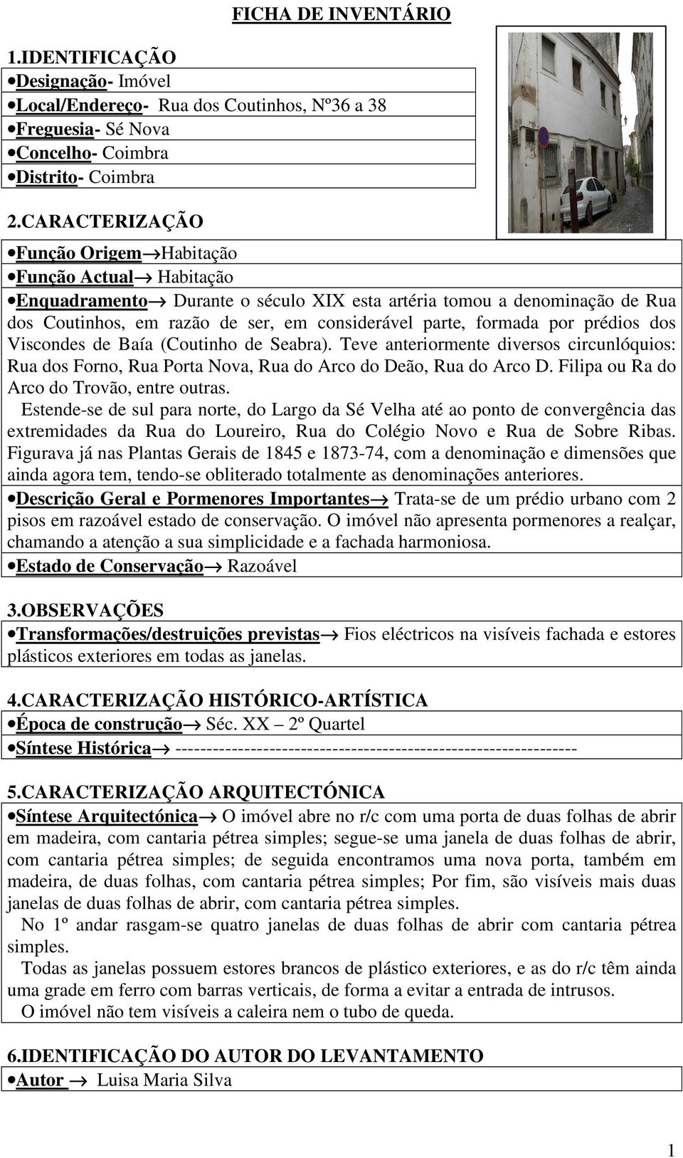 formada por prédios dos Viscondes de Baía (Coutinho de Seabra). Teve anteriormente diversos circunlóquios: Rua dos Forno, Rua Porta Nova, Rua do Arco do Deão, Rua do Arco D.