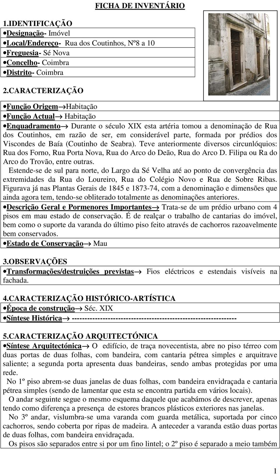 formada por prédios dos Viscondes de Baía (Coutinho de Seabra). Teve anteriormente diversos circunlóquios: Rua dos Forno, Rua Porta Nova, Rua do Arco do Deão, Rua do Arco D.