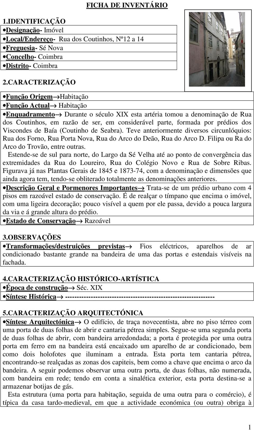 formada por prédios dos Viscondes de Baía (Coutinho de Seabra). Teve anteriormente diversos circunlóquios: Rua dos Forno, Rua Porta Nova, Rua do Arco do Deão, Rua do Arco D.