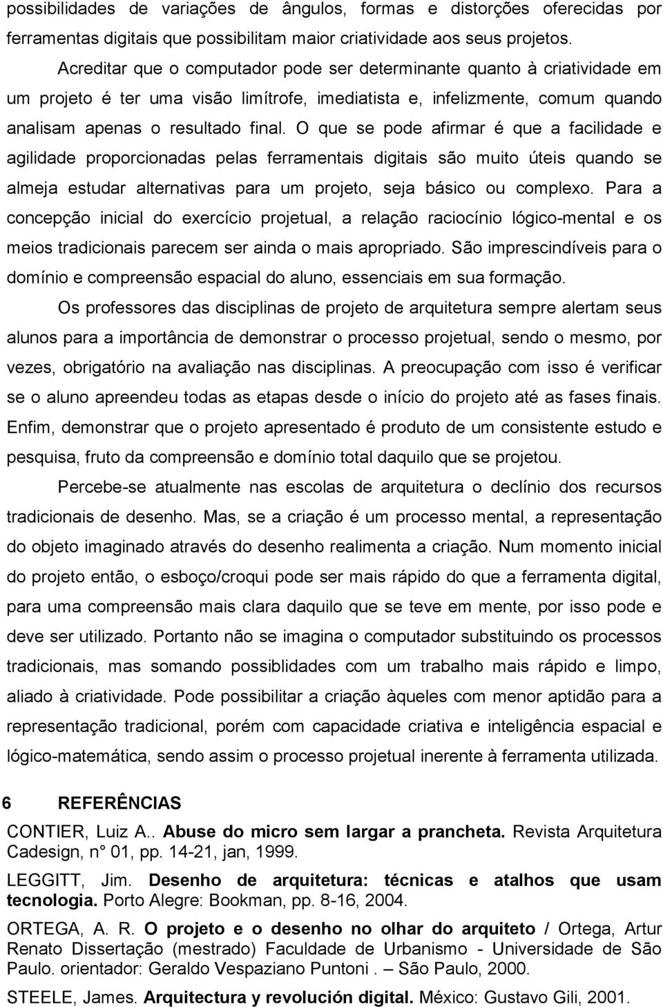 O que se pode afirmar é que a facilidade e agilidade proporcionadas pelas ferramentais digitais são muito úteis quando se almeja estudar alternativas para um projeto, seja básico ou complexo.