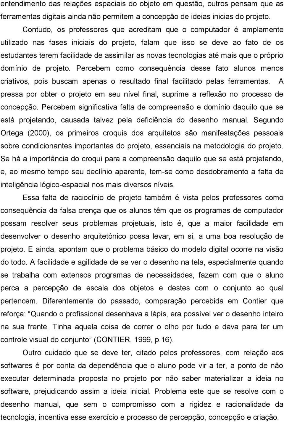 tecnologias até mais que o próprio domínio de projeto. Percebem como consequência desse fato alunos menos criativos, pois buscam apenas o resultado final facilitado pelas ferramentas.