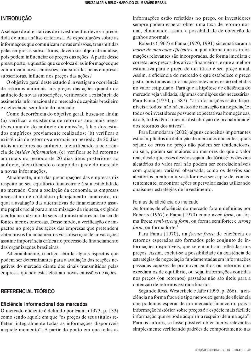 A partir desse pressuposto, a questão que se coloca é: as informações que comunicam novas emissões, transmitidas pelas empresas subscritoras, influem nos preços das ações?