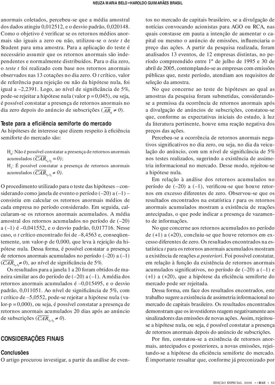 Para a aplicação do teste é necessário assumir que os retornos anormais são independentes e normalmente distribuídos.