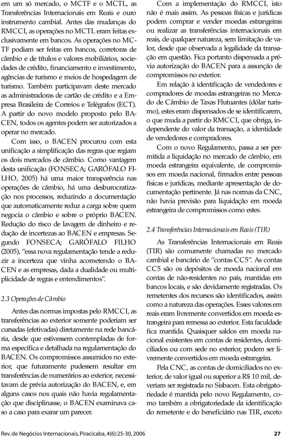 hospedagem de turismo. Também participavam deste mercado as administradoras de cartão de crédito e a Empresa Brasileira de Correios e Telégrafos (ECT).