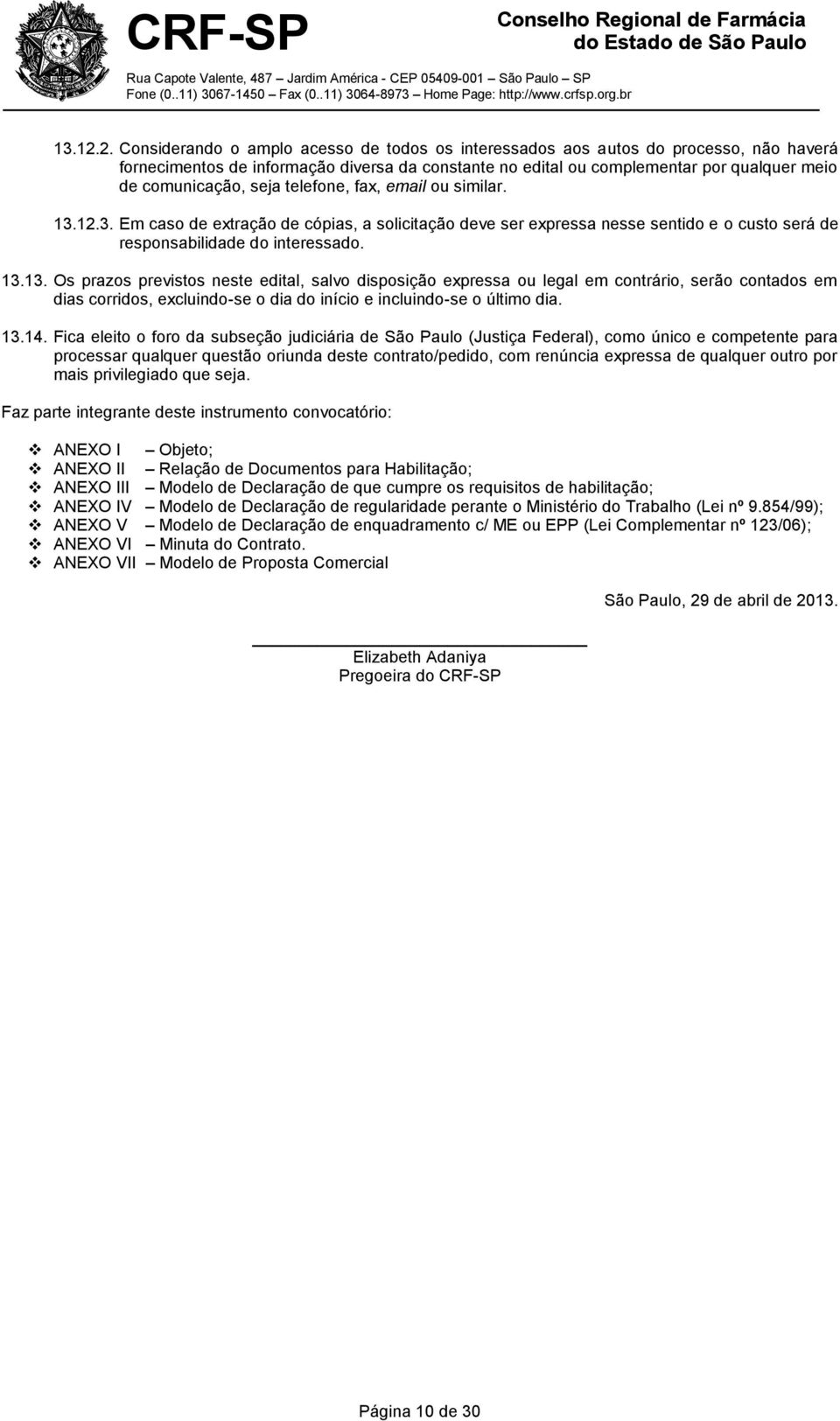 seja telefone, fax, email ou similar. 3. Em caso de extração de cópias, a solicitação deve ser expressa nesse sentido e o custo será de responsabilidade do interessado. 13.