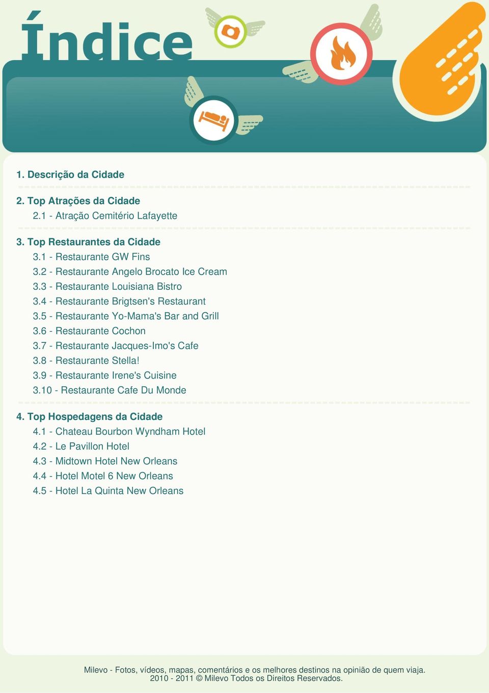 6 - Restaurante Cochon 3.7 - Restaurante Jacques-Imo's Cafe 3.8 - Restaurante Stella! 3.9 - Restaurante Irene's Cuisine 3.10 - Restaurante Cafe Du Monde 4.