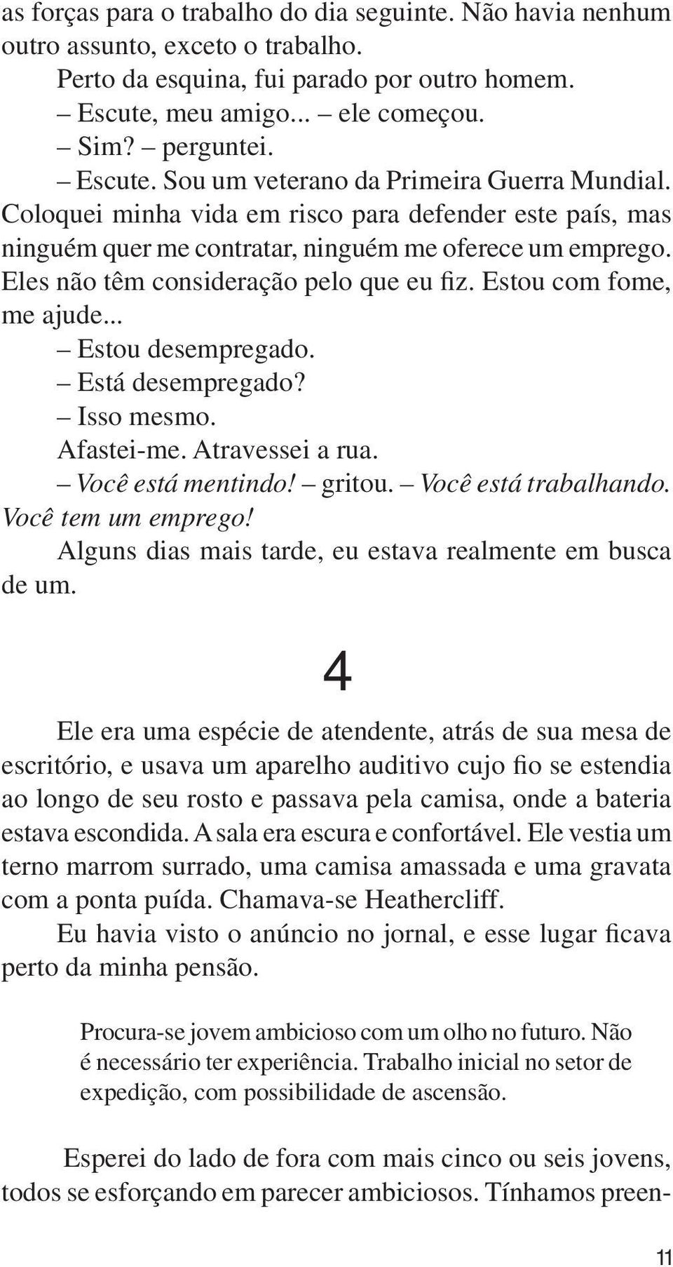 .. Estou desempregado. Está desempregado? Isso mesmo. Afastei-me. Atravessei a rua. Você está mentindo! gritou. Você está trabalhando. Você tem um emprego!