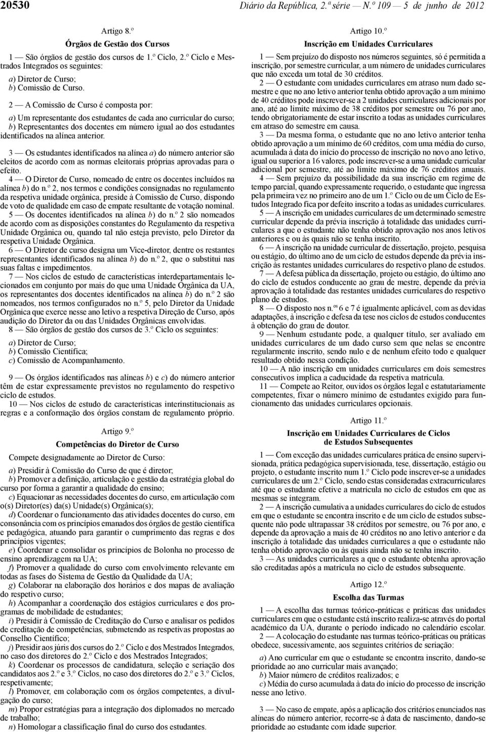 2 A Comissão de Curso é composta por: a) Um representante dos estudantes de cada ano curricular do curso; b) Representantes dos docentes em número igual ao dos estudantes identificados na alínea