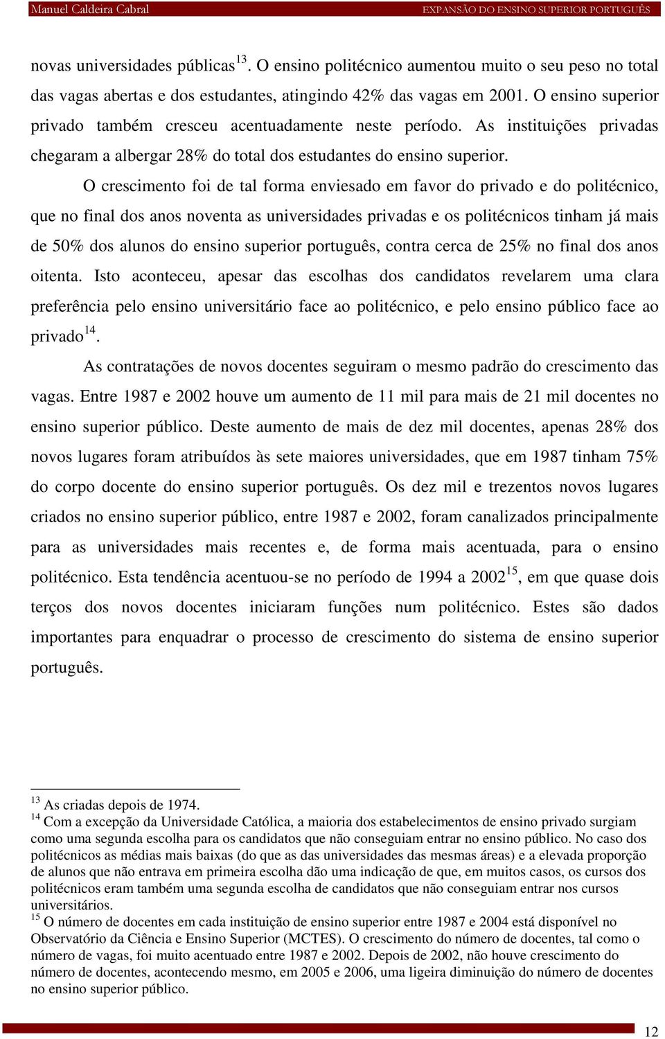 O crescimento foi de tal forma enviesado em favor do privado e do politécnico, que no final dos anos noventa as universidades privadas e os politécnicos tinham já mais de 50% dos alunos do ensino