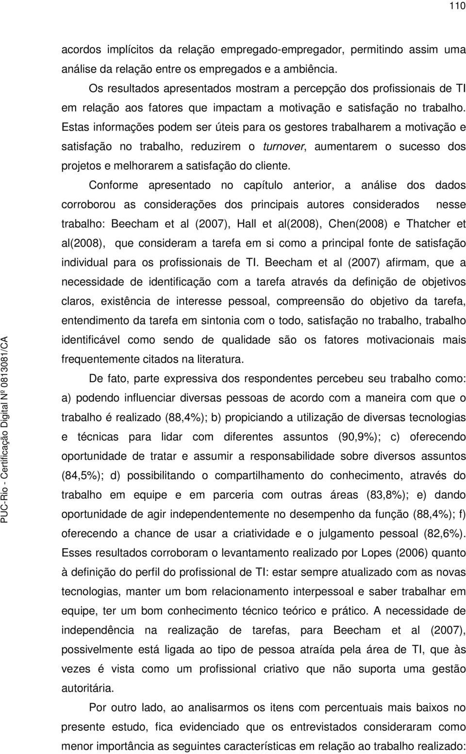 Estas informações podem ser úteis para os gestores trabalharem a motivação e satisfação no trabalho, reduzirem o turnover, aumentarem o sucesso dos projetos e melhorarem a satisfação do cliente.